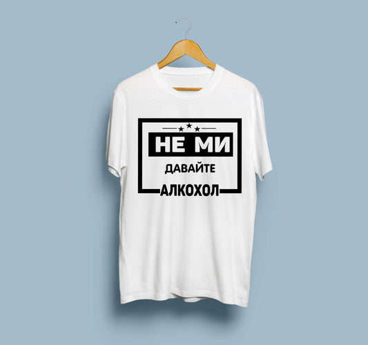 Унисекс Тениска - "Не Ми Давайте Алкохол"